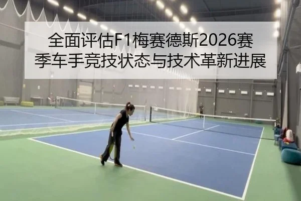 全面评估F1梅赛德斯2026赛季车手竞技状态与技术革新进展